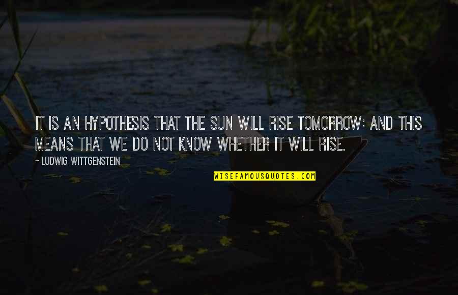 Sun Will Rise Quotes By Ludwig Wittgenstein: It is an hypothesis that the sun will