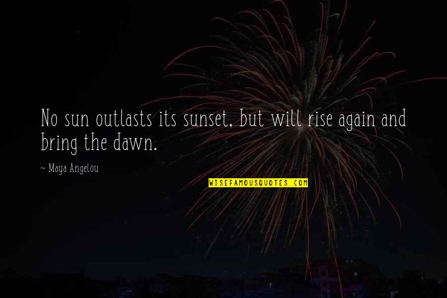Sun Will Rise Quotes By Maya Angelou: No sun outlasts its sunset, but will rise