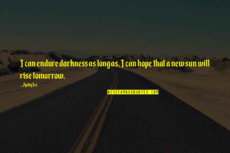Sun Will Rise Tomorrow Quotes By Auliq Ice: I can endure darkness as long as, I
