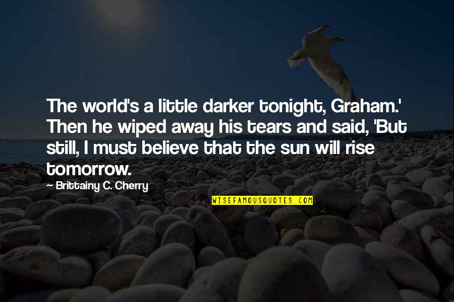 Sun Will Rise Tomorrow Quotes By Brittainy C. Cherry: The world's a little darker tonight, Graham.' Then Sun Will Rise Tomorrow Quotes By Brittainy C. Cherry: The world's a little darker tonight, Graham.' Then