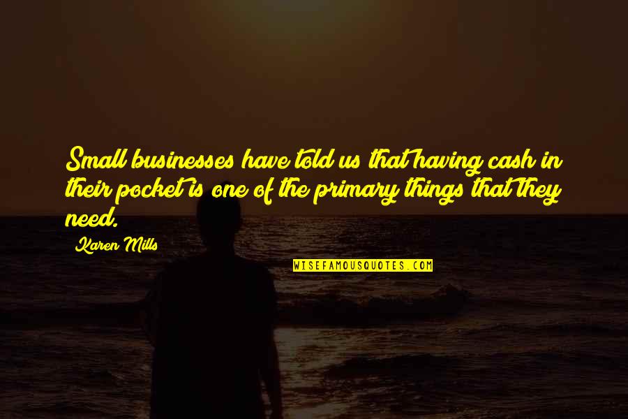 Sun Will Rise Tomorrow Quotes By Karen Mills: Small businesses have told us that having cash Sun Will Rise Tomorrow Quotes By Karen Mills: Small businesses have told us that having cash