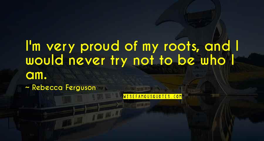 Sun Will Rise Tomorrow Quotes By Rebecca Ferguson: I'm very proud of my roots, and I Sun Will Rise Tomorrow Quotes By Rebecca Ferguson: I'm very proud of my roots, and I