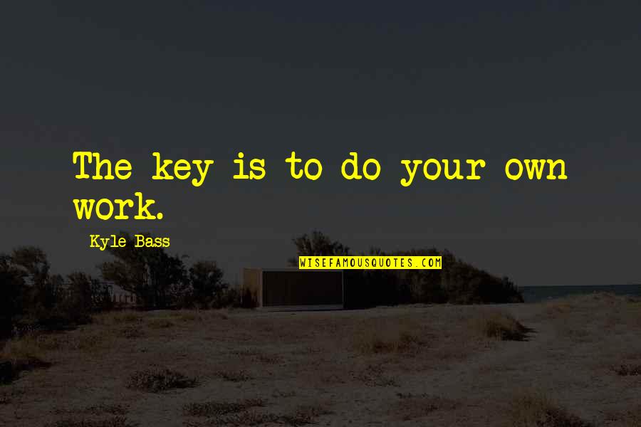 Sun Xiu Quotes By Kyle Bass: The key is to do your own work.