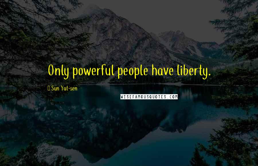 Sun Yat-sen quotes: Only powerful people have liberty.