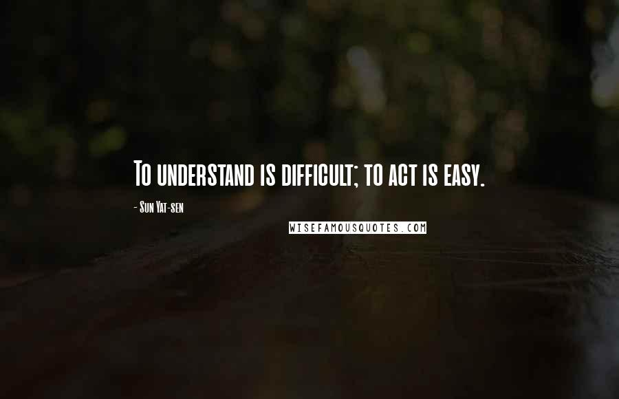 Sun Yat-sen quotes: To understand is difficult; to act is easy.