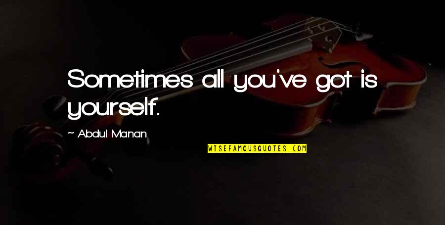 Sunada Sharma Quotes By Abdul Manan: Sometimes all you've got is yourself. Sunada Sharma Quotes By Abdul Manan: Sometimes all you've got is yourself.