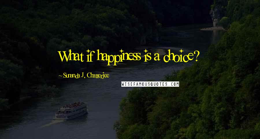 Sunanda J. Chatterjee quotes: What if happiness is a choice?