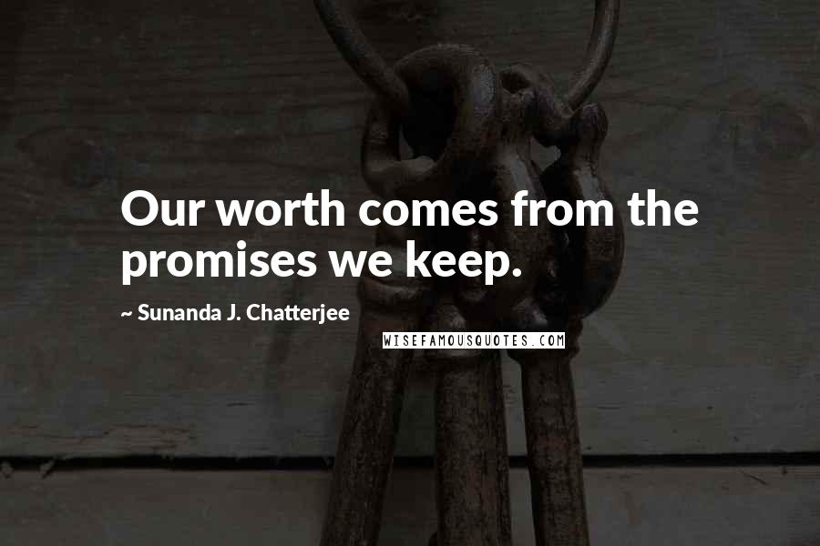 Sunanda J. Chatterjee quotes: Our worth comes from the promises we keep.