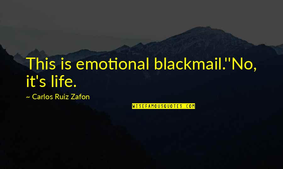 Sunanimalcule Quotes By Carlos Ruiz Zafon: This is emotional blackmail.''No, it's life.