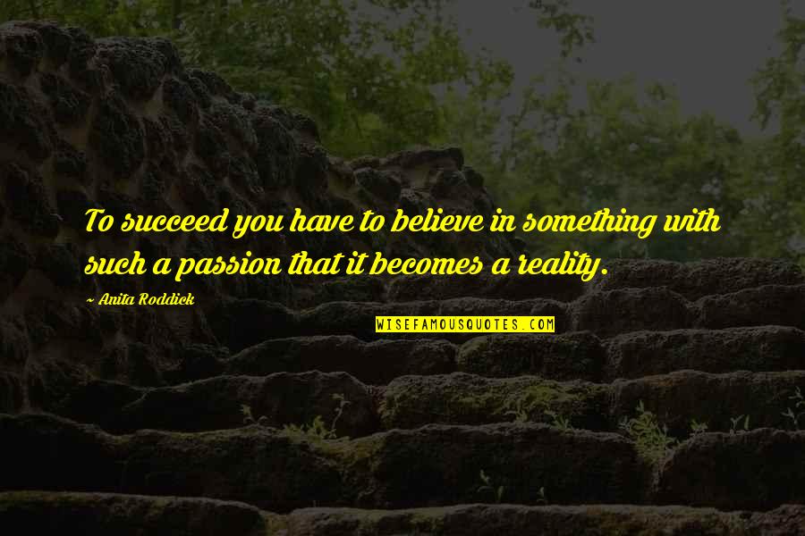 Sunaria Quotes By Anita Roddick: To succeed you have to believe in something Sunaria Quotes By Anita Roddick: To succeed you have to believe in something