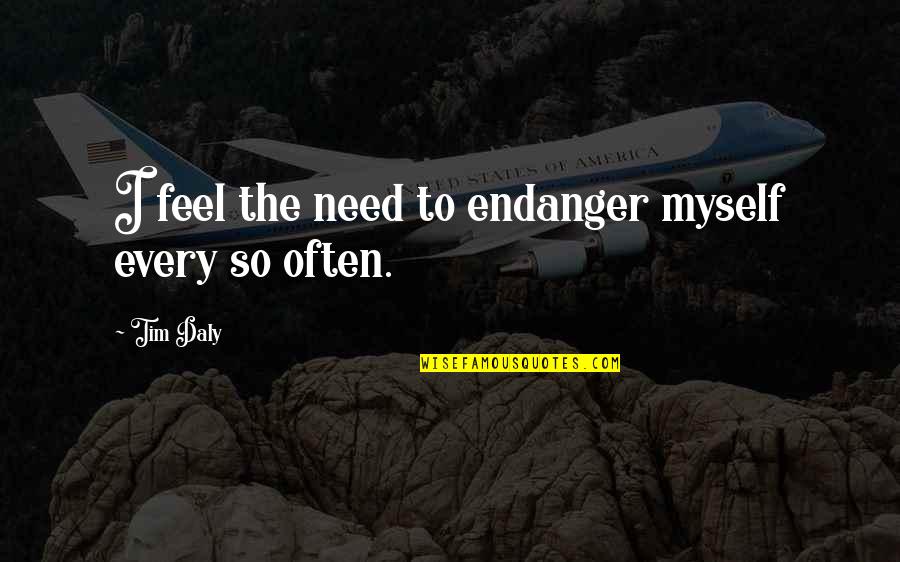 Sunay Akin Quotes By Tim Daly: I feel the need to endanger myself every