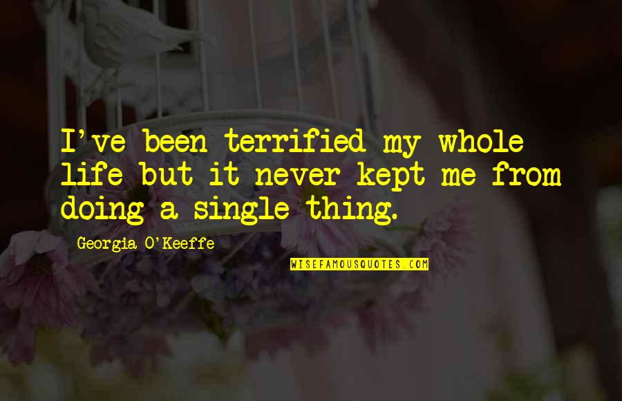 Sunayama Gosei Quotes By Georgia O'Keeffe: I've been terrified my whole life but it Sunayama Gosei Quotes By Georgia O'Keeffe: I've been terrified my whole life but it
