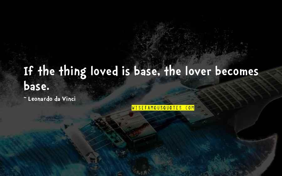 Sunbaked Archaically Speaking Quotes By Leonardo Da Vinci: If the thing loved is base, the lover Sunbaked Archaically Speaking Quotes By Leonardo Da Vinci: If the thing loved is base, the lover