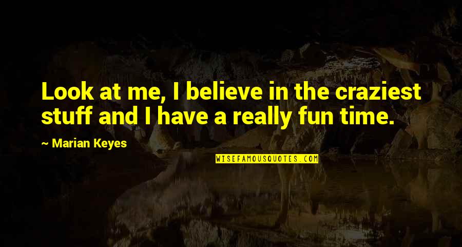 Sunball Experiment Quotes By Marian Keyes: Look at me, I believe in the craziest