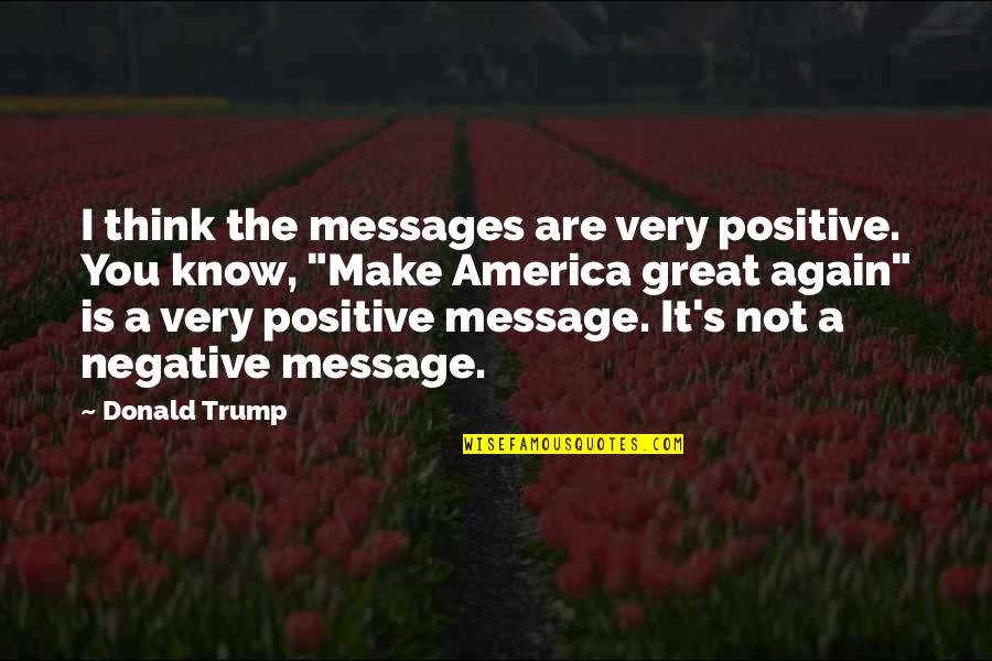 Sunbathed Foyer Quotes By Donald Trump: I think the messages are very positive. You
