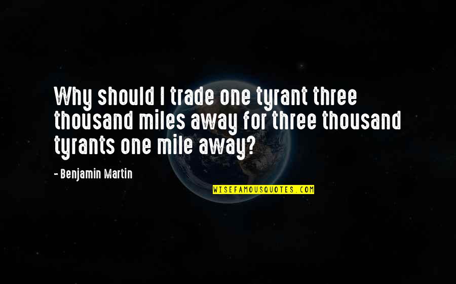 Sunbathes Synonyms Quotes By Benjamin Martin: Why should I trade one tyrant three thousand