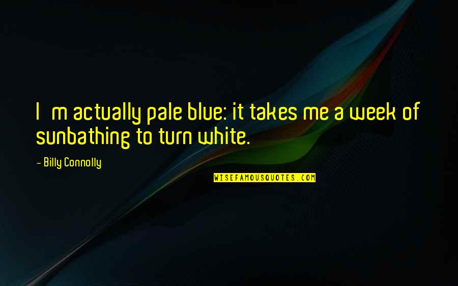 Sunbathing Quotes By Billy Connolly: I'm actually pale blue: it takes me a