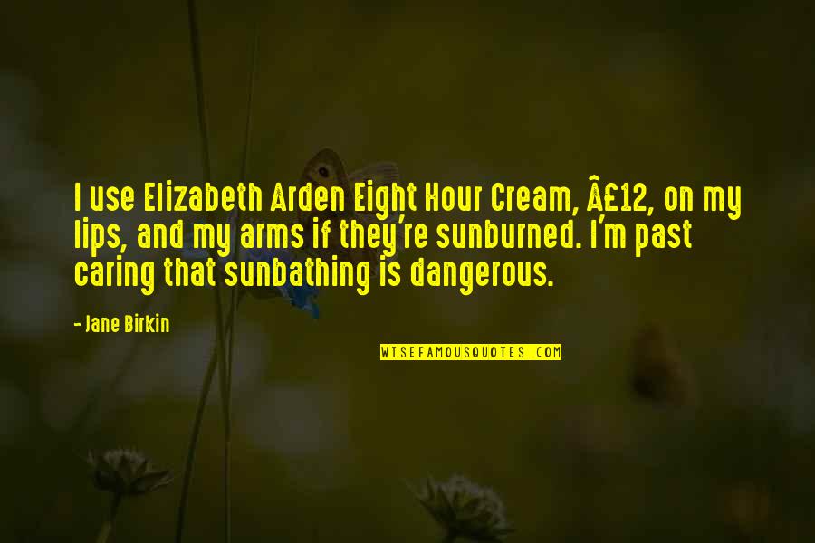 Sunbathing Quotes By Jane Birkin: I use Elizabeth Arden Eight Hour Cream, Â£12,