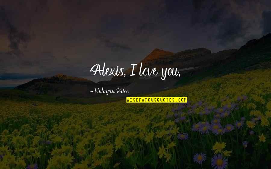 Sunbathspa Quotes By Kalayna Price: Alexis, I love you.