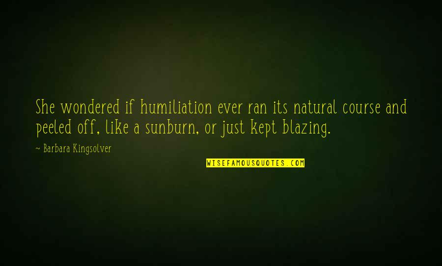 Sunburn Quotes By Barbara Kingsolver: She wondered if humiliation ever ran its natural