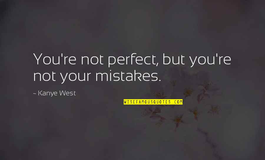 Sunburnt Country Aussie Quotes By Kanye West: You're not perfect, but you're not your mistakes.