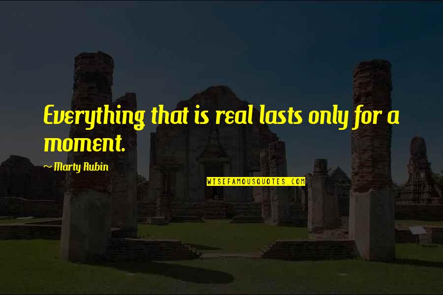 Suncoast Video Quotes By Marty Rubin: Everything that is real lasts only for a