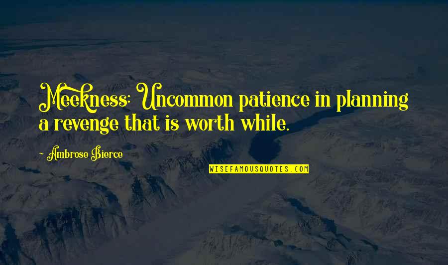 Suncorp Contents Quotes By Ambrose Bierce: Meekness: Uncommon patience in planning a revenge that