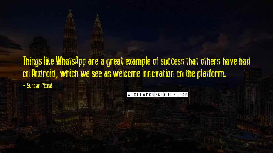 Sundar Pichai quotes: Things like WhatsApp are a great example of success that others have had on Android, which we see as welcome innovation on the platform. Sundar Pichai quotes: Things like WhatsApp are a great example of success that others have had on Android, which we see as welcome innovation on the platform.