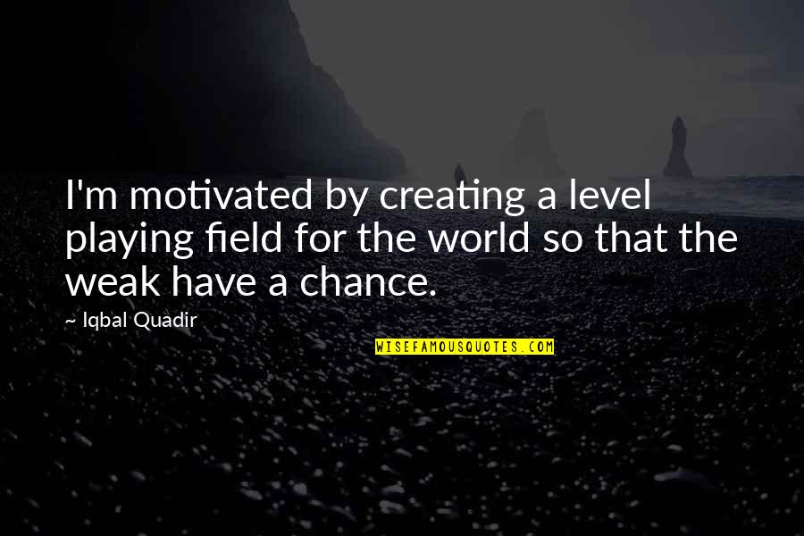 Sundaresan Sanjoy Quotes By Iqbal Quadir: I'm motivated by creating a level playing field Sundaresan Sanjoy Quotes By Iqbal Quadir: I'm motivated by creating a level playing field