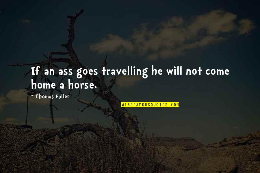 Sundarikalilathi Quotes By Thomas Fuller: If an ass goes travelling he will not Sundarikalilathi Quotes By Thomas Fuller: If an ass goes travelling he will not