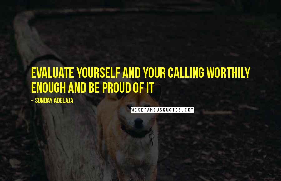 Sunday Adelaja quotes: Evaluate yourself and your calling worthily enough and be proud of it