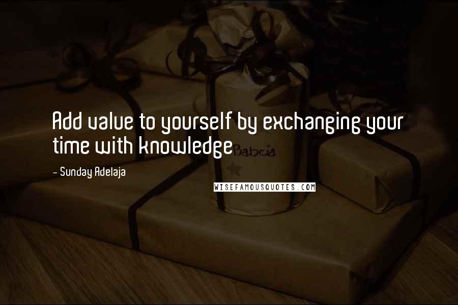 Sunday Adelaja quotes: Add value to yourself by exchanging your time with knowledge