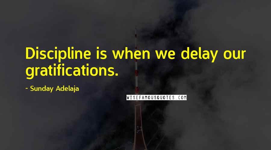 Sunday Adelaja quotes: Discipline is when we delay our gratifications.