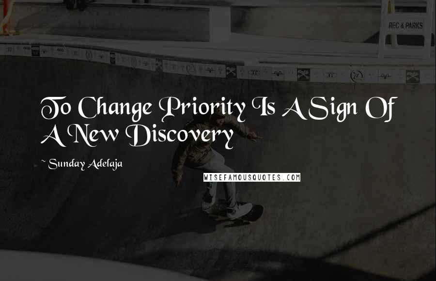 Sunday Adelaja quotes: To Change Priority Is A Sign Of A New Discovery