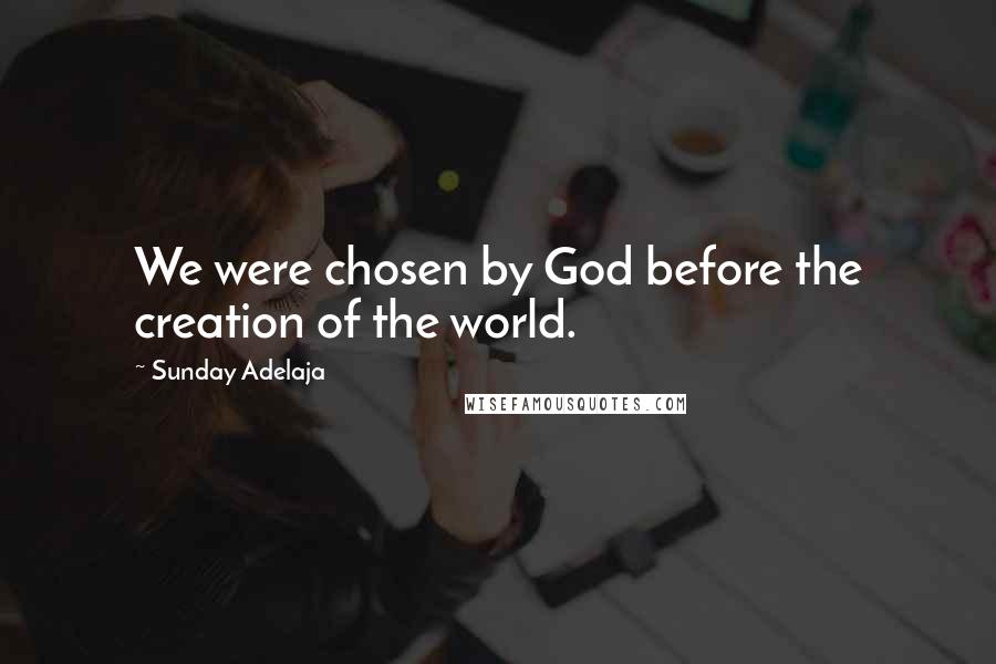 Sunday Adelaja quotes: We were chosen by God before the creation of the world.