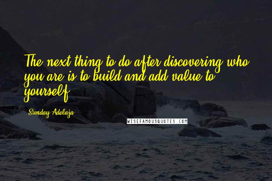 Sunday Adelaja quotes: The next thing to do after discovering who you are is to build and add value to yourself