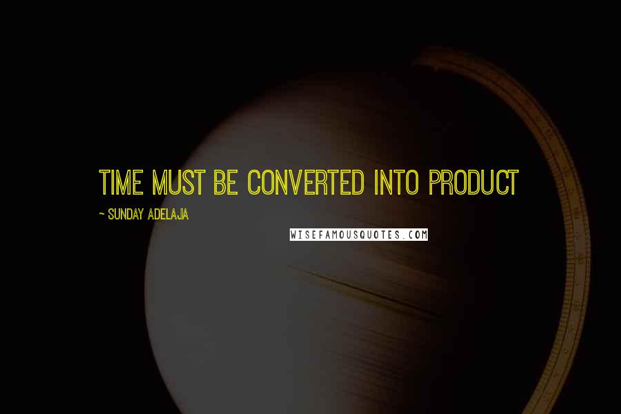 Sunday Adelaja quotes: Time must be converted into product