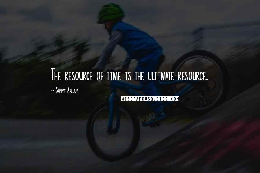 Sunday Adelaja quotes: The resource of time is the ultimate resource.