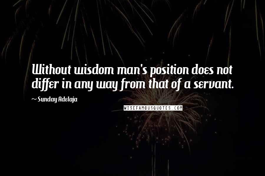 Sunday Adelaja quotes: Without wisdom man's position does not differ in any way from that of a servant.