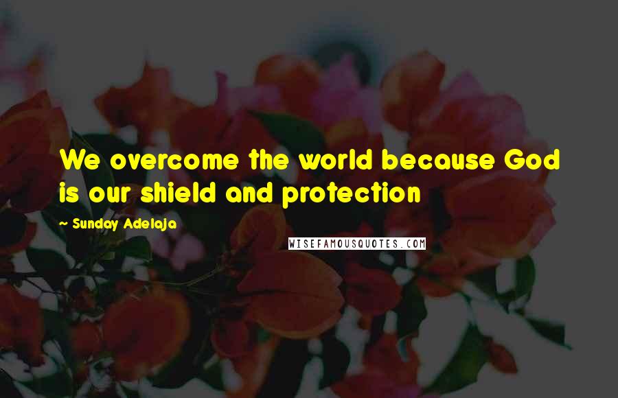 Sunday Adelaja quotes: We overcome the world because God is our shield and protection