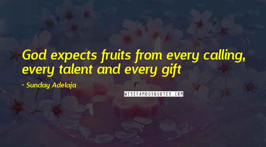 Sunday Adelaja quotes: God expects fruits from every calling, every talent and every gift