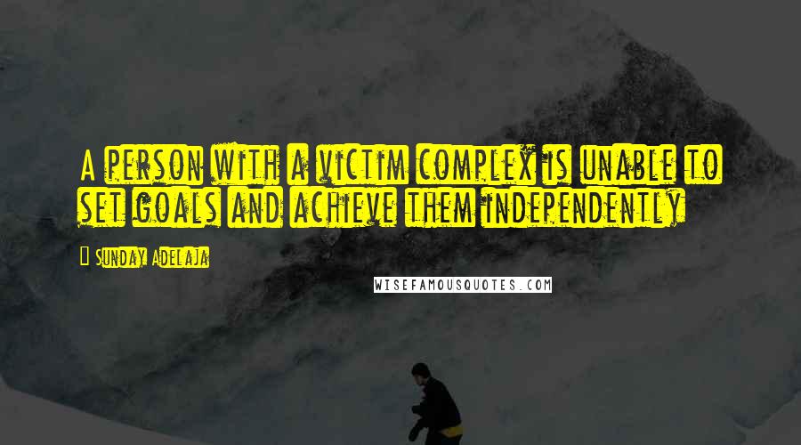 Sunday Adelaja quotes: A person with a victim complex is unable to set goals and achieve them independently