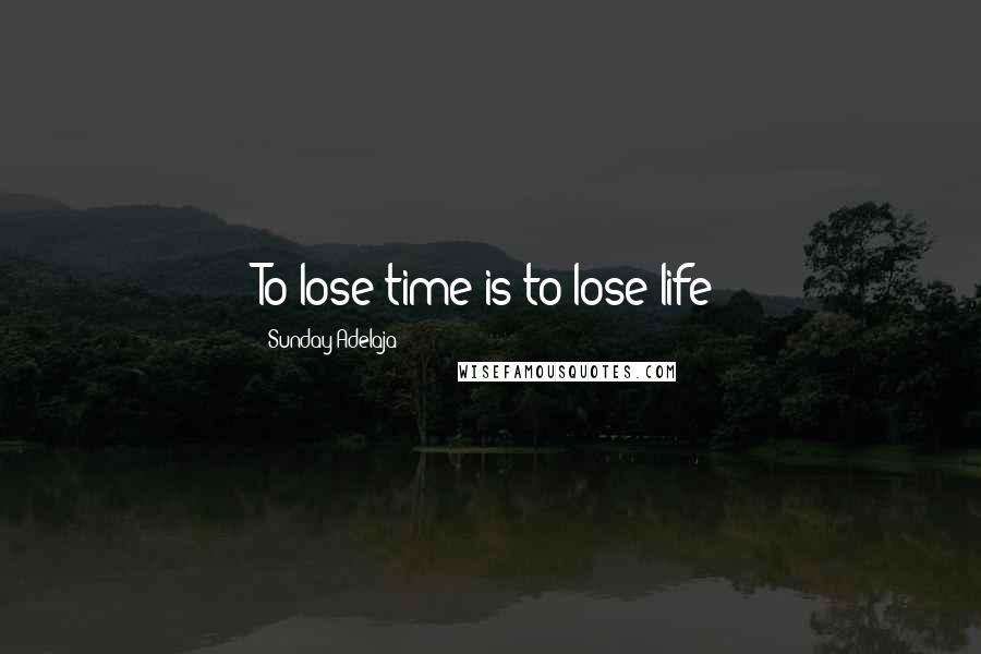 Sunday Adelaja quotes: To lose time is to lose life