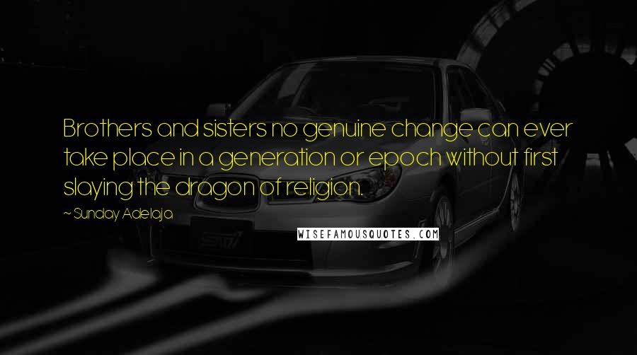 Sunday Adelaja quotes: Brothers and sisters no genuine change can ever take place in a generation or epoch without first slaying the dragon of religion.