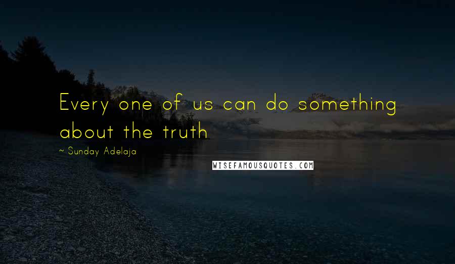 Sunday Adelaja quotes: Every one of us can do something about the truth