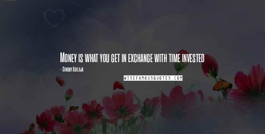 Sunday Adelaja quotes: Money is what you get in exchange with time invested