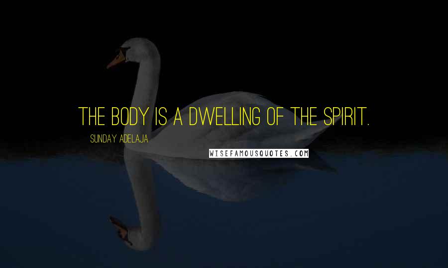 Sunday Adelaja quotes: The body is a dwelling of the spirit.
