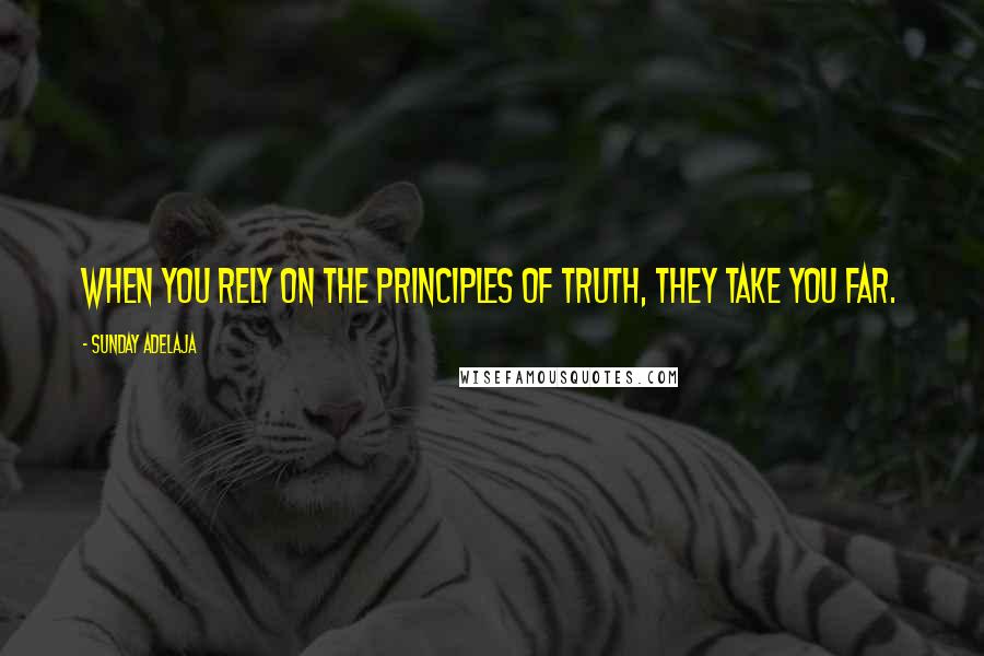 Sunday Adelaja quotes: When you rely on the principles of truth, they take you far.
