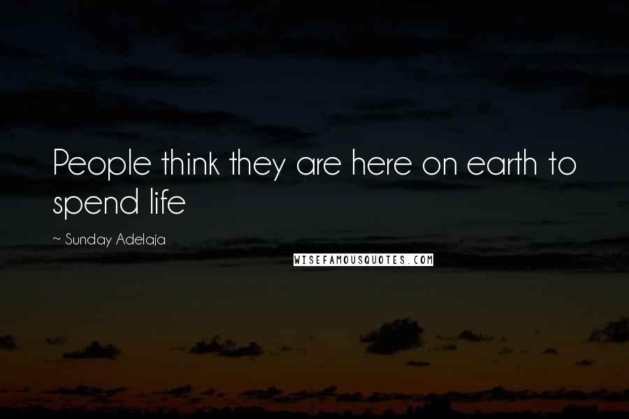 Sunday Adelaja quotes: People think they are here on earth to spend life