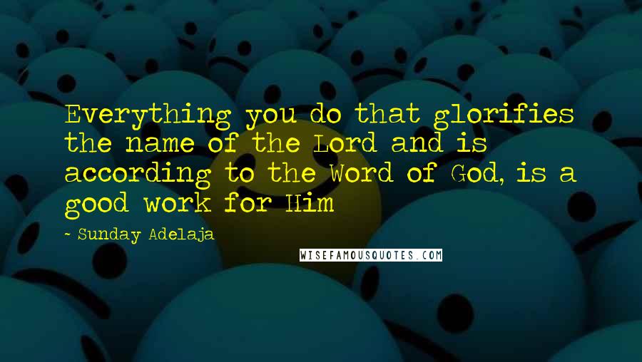 Sunday Adelaja quotes: Everything you do that glorifies the name of the Lord and is according to the Word of God, is a good work for Him